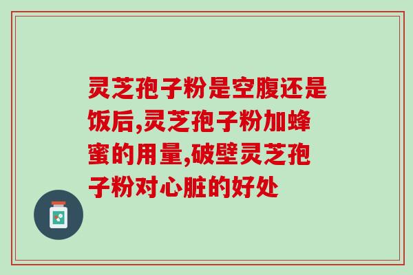 灵芝孢子有啥好处？孢子粉什么人适合吃