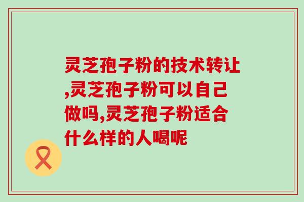 灵芝孢子的吃法大全图解(图解灵芝孢子的全面吃法指南)