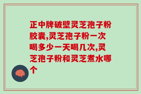 灵芝孢子油谁家的最好呀？灵芝孢子粉哪个牌子正宗
