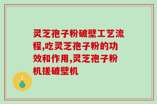 灵芝孢子服用效果灵芝孢子：提高免疫力、预防疾病)
