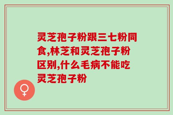 灵芝孢子粉 中成药？哪个牌子的灵芝孢子粉最好
