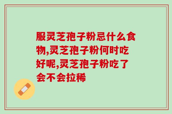 灵芝孢子油是脂溶性吗(灵芝孢子油是否属于脂溶性)