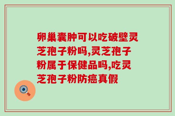 灵芝孢子可以消化吗百度(灵芝孢子是否可被人体消化？)