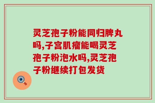 灵芝孢子是粉还是饮片(灵芝孢子：粉状还是饮片状？)