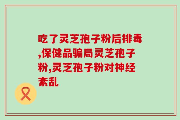 灵芝孢子是单孢(重要成分：发现灵芝含有单孢孢子)
