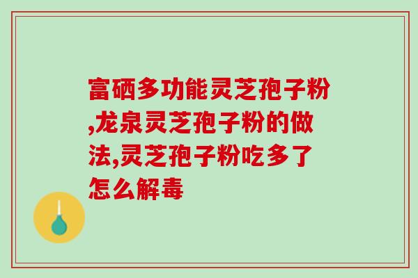 灵芝孢子油三星指什么？灵芝孢子粉没油的好还是有油的好