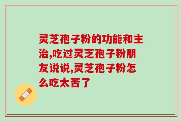 灵芝孢子磨粉？到底灵芝孢子粉苦不苦苦的可以吃吗