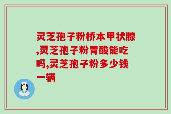 灵芝孢子油软胶囊怎样用法(灵芝孢子油软胶囊用法说明,详细介绍使用方法) 灵芝孢子油软胶囊怎样用法(灵芝孢子油软胶囊用法说明,详细介绍使用方法)
