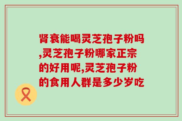 灵芝孢子粉 保健 药？灵芝孢子粉是什么东西可以随便吃吗