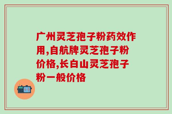 灵芝孢子油胶囊的价格？灵芝孢子粉哪个牌子最好用安全