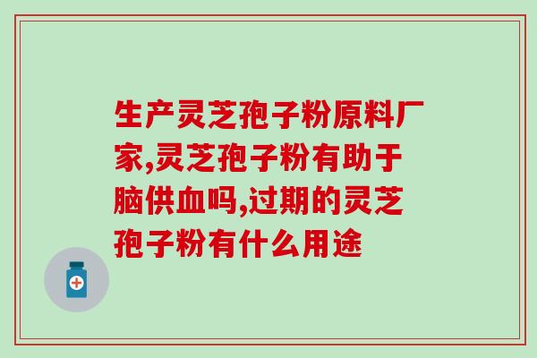 灵芝孢子粉 吃多久(灵芝孢子粉的食用时间是多久？)