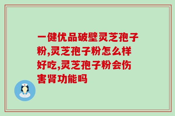 灵芝孢子用法与用量?一斤孢子粉放多少水 灵芝孢子用法与用量?一斤孢子粉放多少水