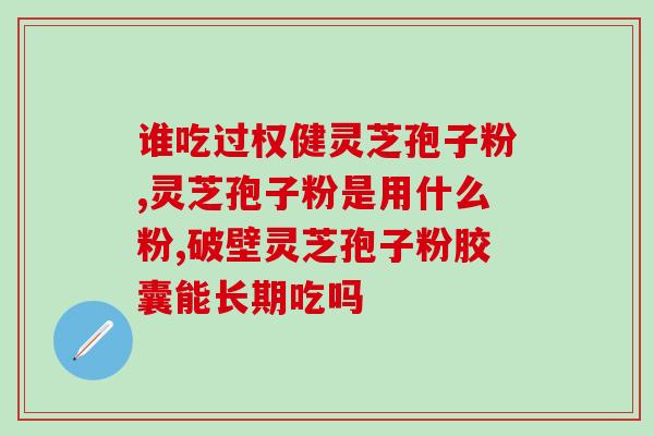 灵芝孢子提取物功效和作用(灵芝孢子提取物的功效与作用详解) 灵芝孢子提取物功效和作用(灵芝孢子提取物的功效与作用详解)