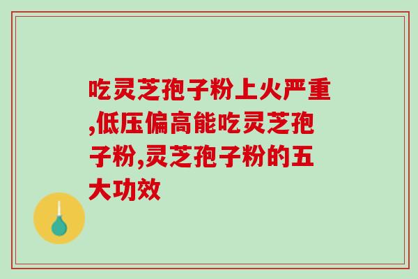 灵芝孢子粉 热水 温水(灵芝孢子粉：如何正确饮用？)