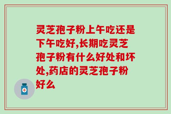 灵芝孢子油适合哪种病人吃合适哪些患者食用灵芝孢子油？