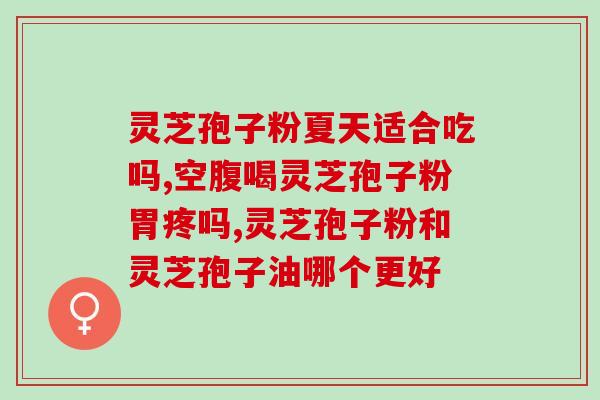 灵芝孢子油饭前吃还是饭后吃(灵芝孢子油，是饭前还是饭后吃更好？)
