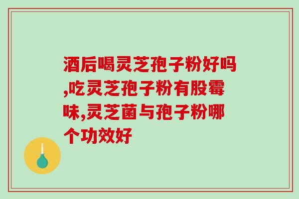 灵芝孢子油与深海鱼油味道灵芝孢子油与深海鱼油口感对比)