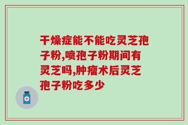 灵芝孢子液哪个牌子好？哪个牌子的灵芝孢子粉最好