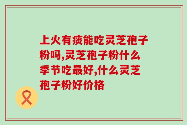 灵芝孢子粉 感冒时能吃吗(感冒期间可否食用灵芝孢子粉？)