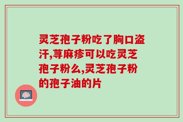 灵芝孢子油功效作用与主治与用量(灵芝孢子油：用量与主治详情)