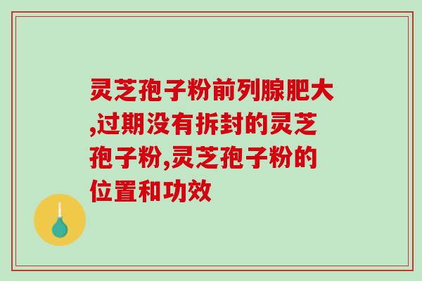 灵芝孢子油和包子粉的功效(灵芝孢子油与包子粉合力，强力提高健康水平)