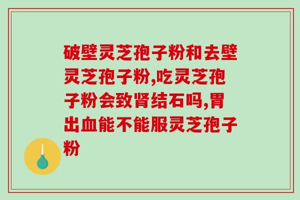 灵芝孢子油什么品牌好？灵芝孢子粉哪个品牌比较好