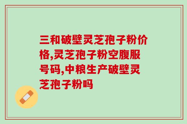 灵芝孢子的作用功效与主及用量(灵芝孢子的功效与用法详解,有效主多种) 灵芝孢子的作用功效与主及用量(灵芝孢子的功效与用法详解,有效主多种)