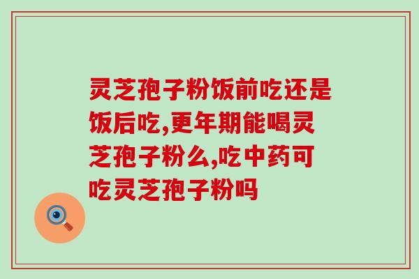 灵芝孢子油产后女性能吃吗(灵芝孢子油产后女性可否食用？)