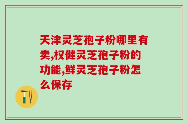 灵芝孢子粉 品牌评价(灵芝孢子粉:品牌评测排行TOP! 灵芝孢子粉 品牌评价(灵芝孢子粉:品牌评测排行TOP!