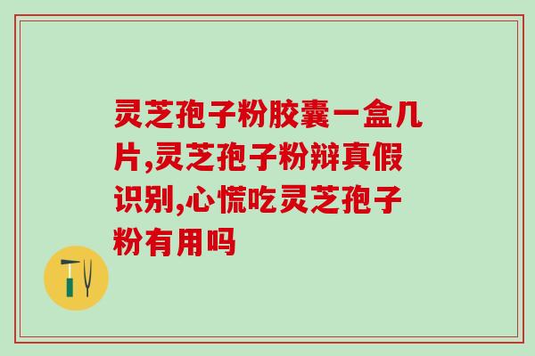 灵芝孢子油软胶囊的功效？灵芝孢子油软胶囊的效果