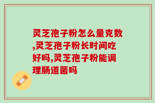 灵芝孢子油什么作用？请问灵芝孢子油好用吗
