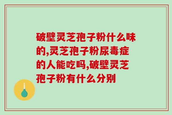 灵芝孢子油个体店有卖吗(哪里可以购买灵芝孢子油个体店？)