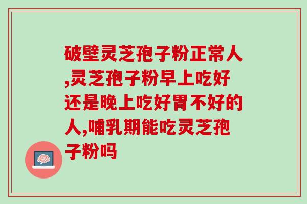 灵芝孢子油专治什么病？请问灵芝孢子油好用吗