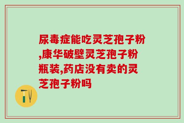 灵芝孢子油康美(灵芝孢子油康美：提高免疫力，促进健康
