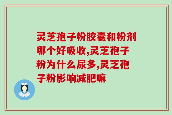 灵芝孢子粉 大便次数多灵芝孢子粉有无副作用？多次大便是否正常？)