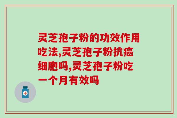 灵芝孢子粉 缩小?灵芝孢子粉对症的作用有哪些 灵芝孢子粉 缩小?灵芝孢子粉对症的作用有哪些