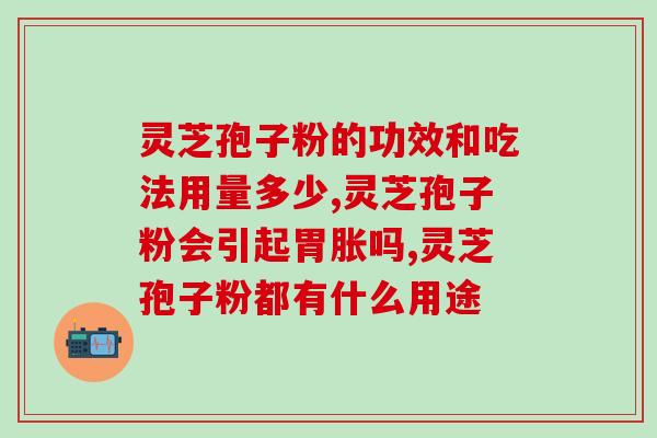 灵芝孢子粉一天吃一克可以吗 (每天吃1克灵芝孢子粉有无益处？优缺点分析)