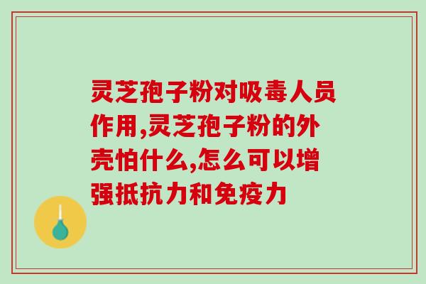 灵芝孢子的正确用法与用量(正确用法和用量：灵芝孢子的使用方法)