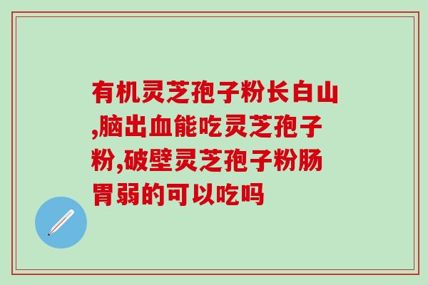 灵芝孢子破壁率怎么判断？灵芝孢子粉功效与作用及用量是什么