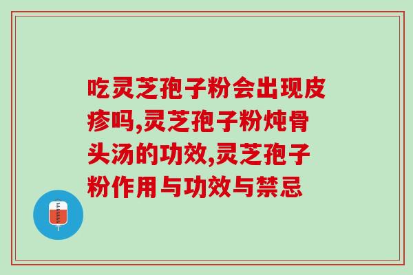 灵芝孢子粉 肾功能不全(灵芝孢子粉对肾功能不全有益)