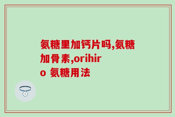 康恩贝钙氨糖(康恩贝推出新产品——钙氨糖，更好地满足骨质需求)