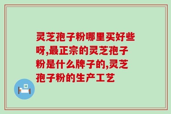 灵芝孢子粉 南宁？胡庆余堂里卖的是哪种灵芝孢子粉