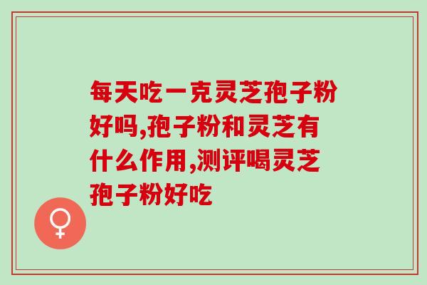 灵芝孢子粉吃了效果好吗灵芝孢子粉的食用效果如何？