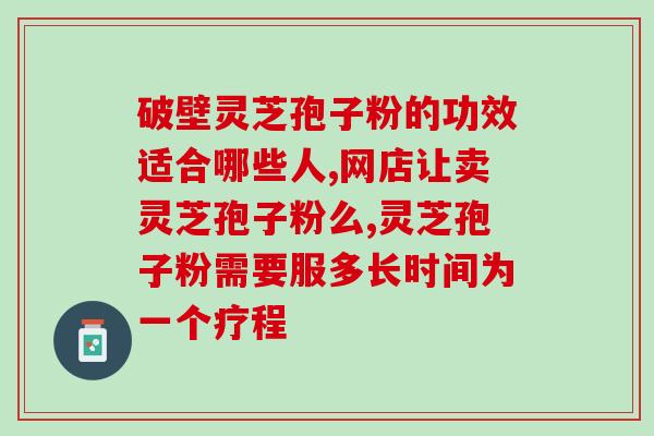 灵芝孢子粉 致信(灵芝孢子粉收到信： 有哪些好处？)