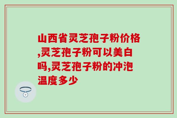 灵芝孢子粉含有退黑素吗(灵芝孢子粉中是否含有退黑素？)