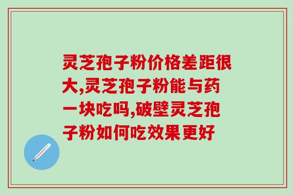 灵芝孢子粉吗 _ 贵吗？为什么寿仙谷破壁灵芝孢子粉那么贵呢