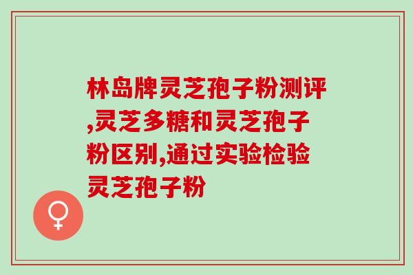 灵芝孢子粉什么功效与作用(灵芝孢子粉的功效和作用是什么？)