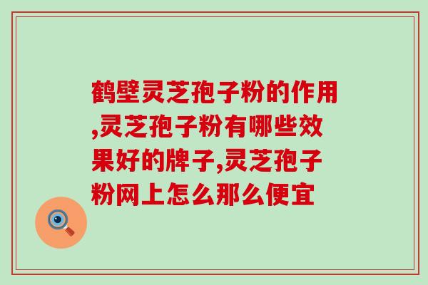 灵芝孢子粉什么品牌好？灵芝孢子粉哪个牌子好又实惠
