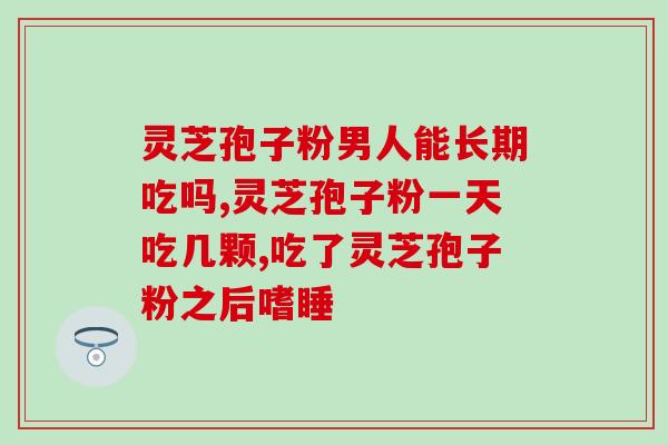 灵芝孢子粉吃多久才有用(灵芝孢子粉的有效作用需要多久？)