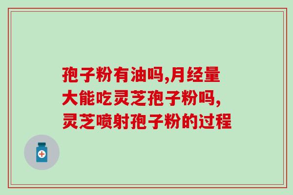 灵芝孢子粉和孢子油哪种好(比较：灵芝孢子粉与孢子油的优缺点)